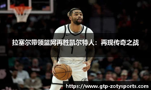 拉塞尔带领篮网再胜凯尔特人：再现传奇之战