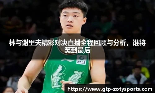 林与谢里夫精彩对决直播全程回顾与分析，谁将笑到最后
