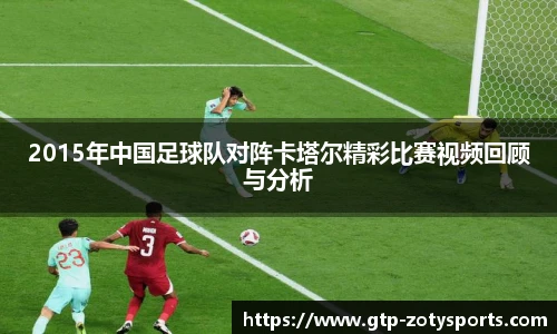 2015年中国足球队对阵卡塔尔精彩比赛视频回顾与分析