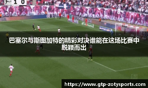 巴塞尔与斯图加特的精彩对决谁能在这场比赛中脱颖而出