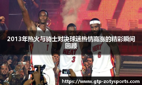 2013年热火与骑士对决球迷热情高涨的精彩瞬间回顾