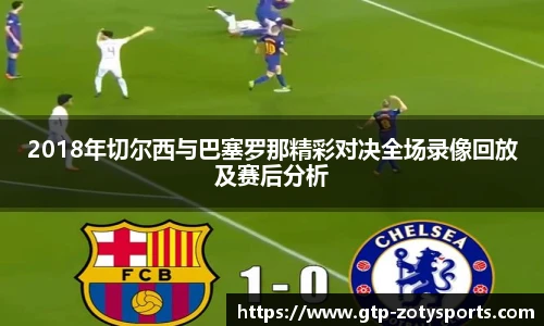 2018年切尔西与巴塞罗那精彩对决全场录像回放及赛后分析