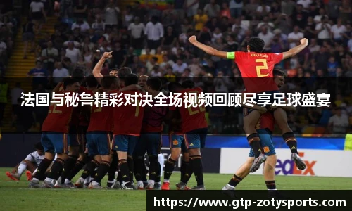 法国与秘鲁精彩对决全场视频回顾尽享足球盛宴